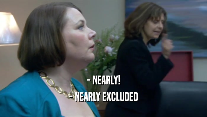 - NEARLY! - NEARLY EXCLUDED 