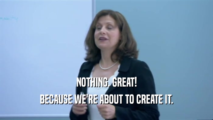 NOTHING. GREAT! BECAUSE WE'RE ABOUT TO CREATE IT. 
