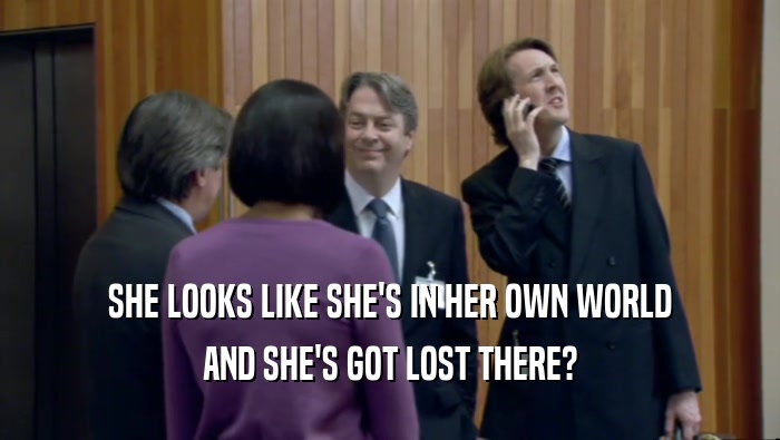 SHE LOOKS LIKE SHE'S IN HER OWN WORLD AND SHE'S GOT LOST THERE? 