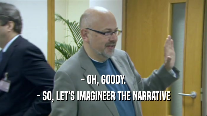 - OH, GOODY. - SO, LET'S IMAGINEER THE NARRATIVE 