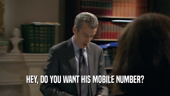 HEY, DO YOU WANT HIS MOBILE NUMBER?  