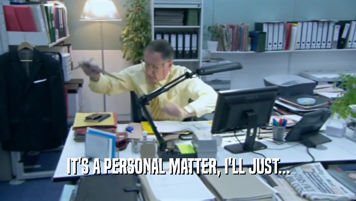 IT'S A PERSONAL MATTER, I'LL JUST...  