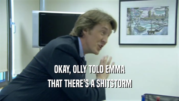 OKAY, OLLY TOLD EMMA THAT THERE'S A SHITSTORM 