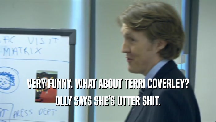 VERY FUNNY. WHAT ABOUT TERRI COVERLEY? OLLY SAYS SHE'S UTTER SHIT. 
