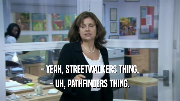 - YEAH, STREETWALKERS THING.
 - UH, PATHFINDERS THING.
 