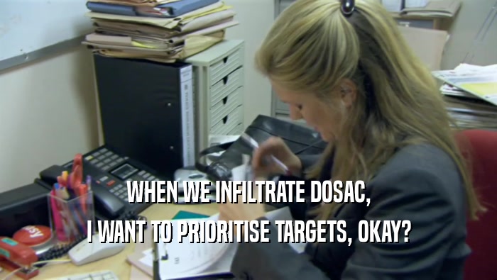 WHEN WE INFILTRATE DOSAC, I WANT TO PRIORITISE TARGETS, OKAY? 
