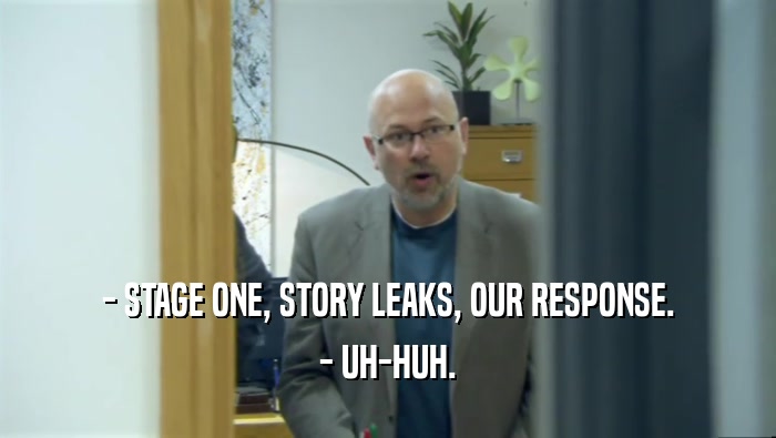 - STAGE ONE, STORY LEAKS, OUR RESPONSE. - UH-HUH. 