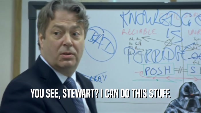 YOU SEE, STEWART? I CAN DO THIS STUFF.  