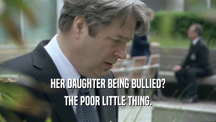 HER DAUGHTER BEING BULLIED? THE POOR LITTLE THING. 