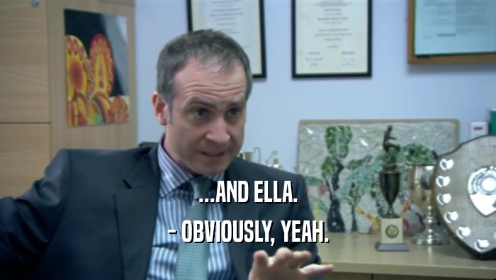 ...AND ELLA.
 - OBVIOUSLY, YEAH.
 
