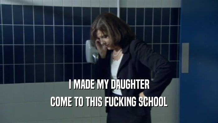 I MADE MY DAUGHTER COME TO THIS FUCKING SCHOOL 