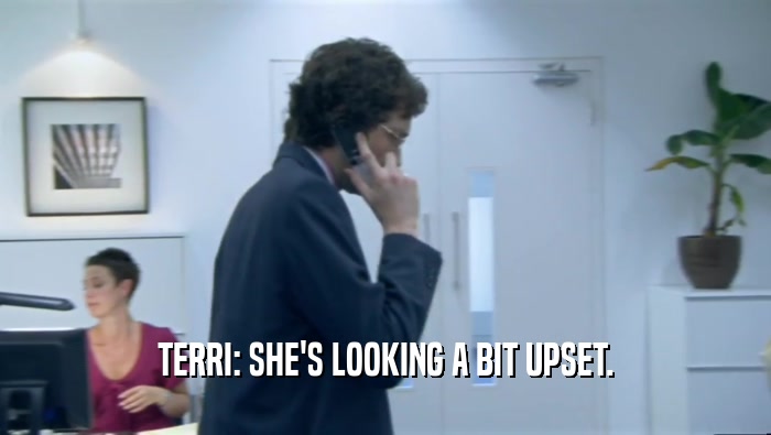 TERRI: SHE'S LOOKING A BIT UPSET.  