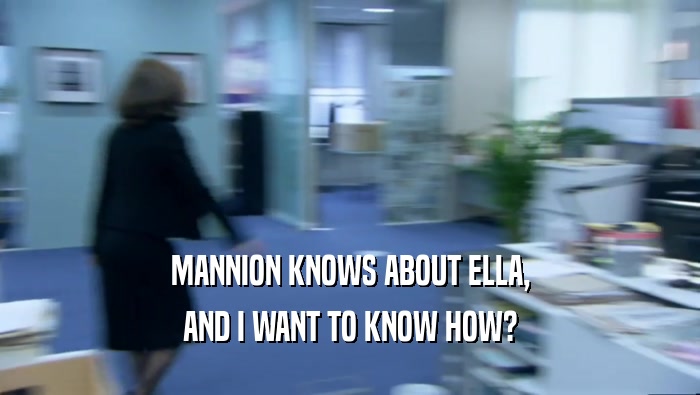 MANNION KNOWS ABOUT ELLA, AND I WANT TO KNOW HOW? 