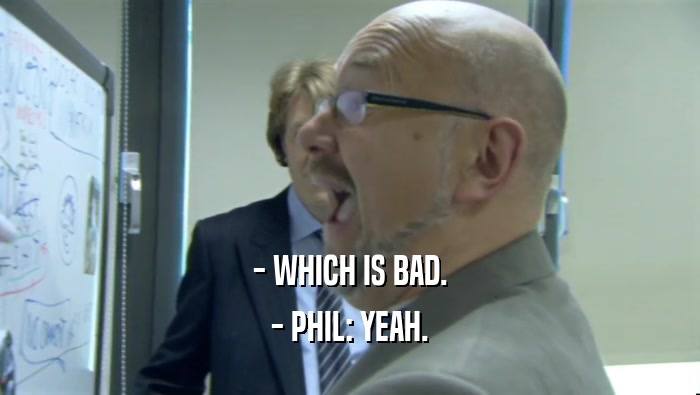 - WHICH IS BAD. - PHIL: YEAH. 