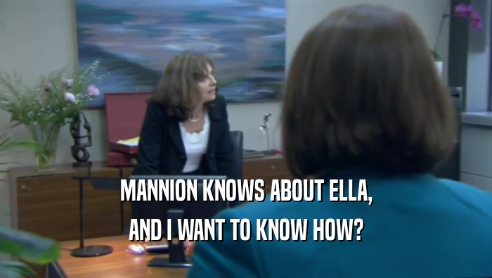 MANNION KNOWS ABOUT ELLA, AND I WANT TO KNOW HOW? 