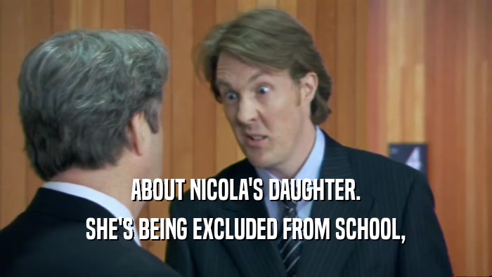 ABOUT NICOLA'S DAUGHTER. SHE'S BEING EXCLUDED FROM SCHOOL, 