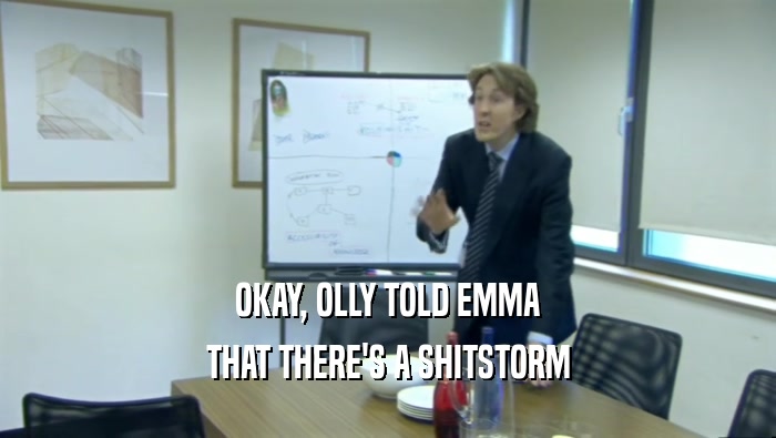 OKAY, OLLY TOLD EMMA THAT THERE'S A SHITSTORM 