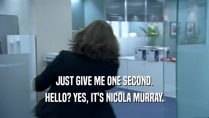 JUST GIVE ME ONE SECOND. HELLO? YES, IT'S NICOLA MURRAY. 