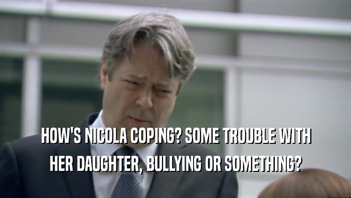 HOW'S NICOLA COPING? SOME TROUBLE WITH HER DAUGHTER, BULLYING OR SOMETHING? 