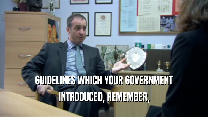 GUIDELINES WHICH YOUR GOVERNMENT INTRODUCED, REMEMBER, 