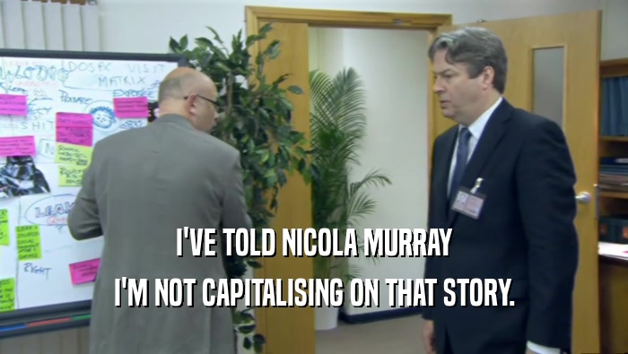 I'VE TOLD NICOLA MURRAY I'M NOT CAPITALISING ON THAT STORY. 