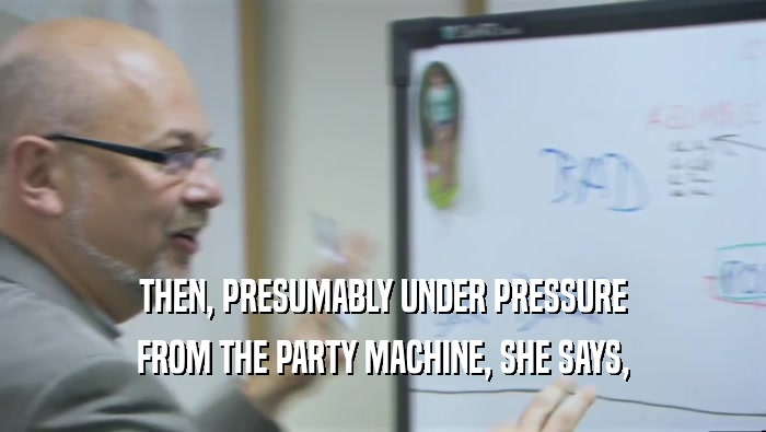 THEN, PRESUMABLY UNDER PRESSURE FROM THE PARTY MACHINE, SHE SAYS, 