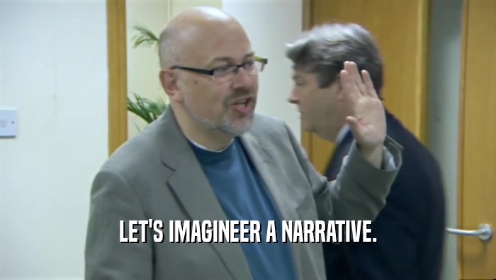 LET'S IMAGINEER A NARRATIVE.  
