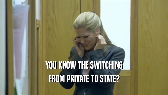 YOU KNOW THE SWITCHING FROM PRIVATE TO STATE? 