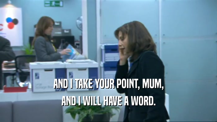 AND I TAKE YOUR POINT, MUM, AND I WILL HAVE A WORD. 