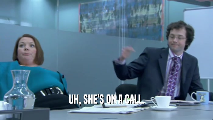 UH, SHE'S ON A CALL.  