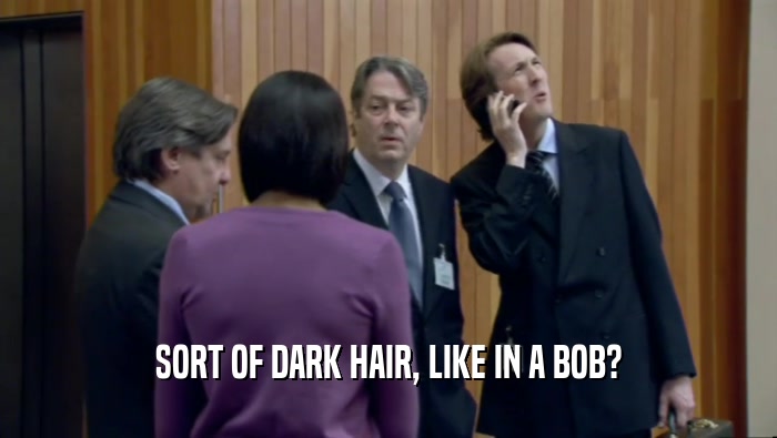 SORT OF DARK HAIR, LIKE IN A BOB?  