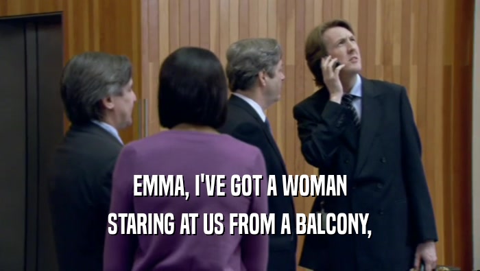 EMMA, I'VE GOT A WOMAN STARING AT US FROM A BALCONY, 