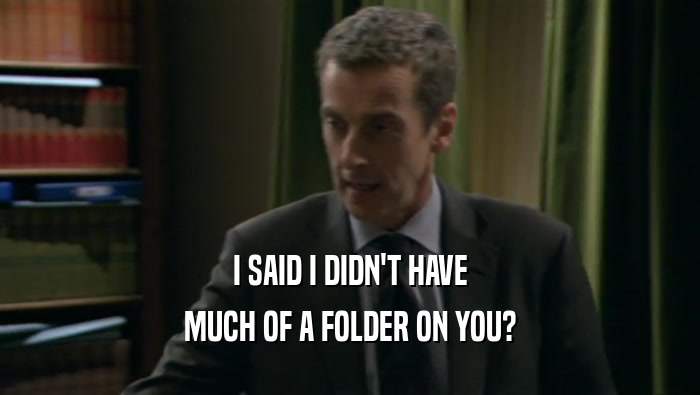 I SAID I DIDN'T HAVE MUCH OF A FOLDER ON YOU? 