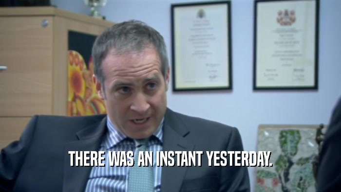 THERE WAS AN INSTANT YESTERDAY.  
