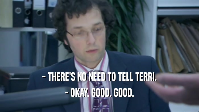 - THERE'S NO NEED TO TELL TERRI. - OKAY. GOOD. GOOD. 