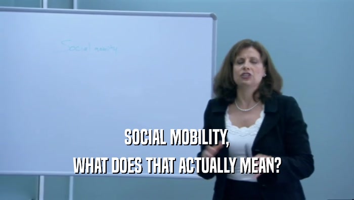 SOCIAL MOBILITY,
 WHAT DOES THAT ACTUALLY MEAN?
 