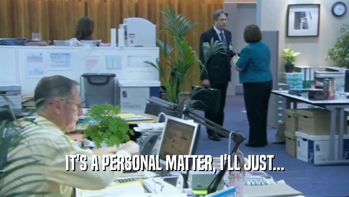 IT'S A PERSONAL MATTER, I'LL JUST...  