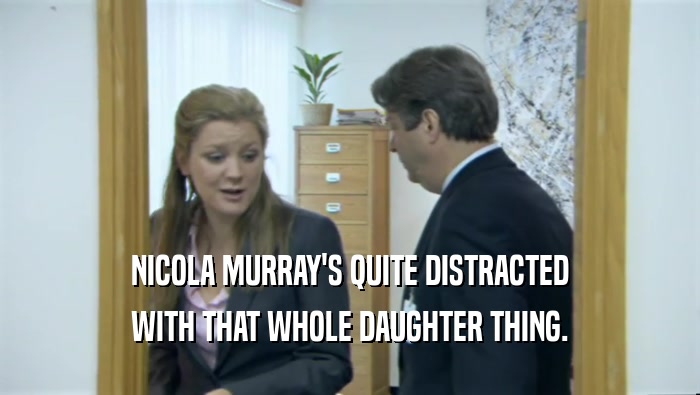 NICOLA MURRAY'S QUITE DISTRACTED WITH THAT WHOLE DAUGHTER THING. 