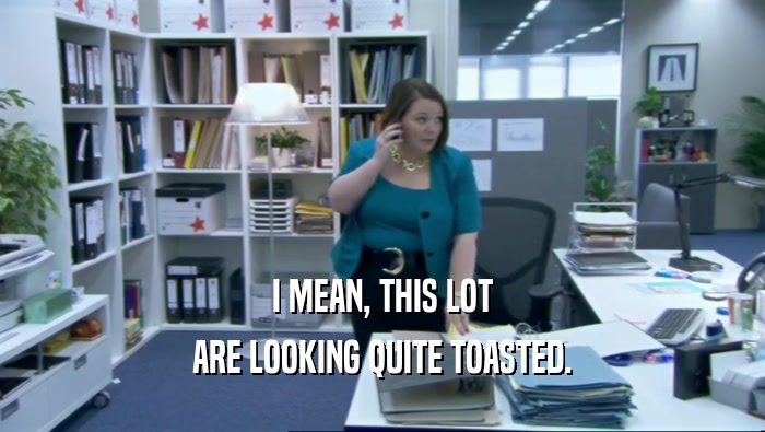 I MEAN, THIS LOT ARE LOOKING QUITE TOASTED. 