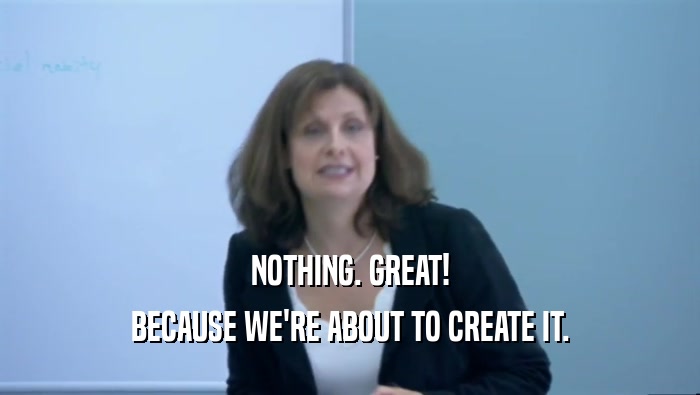 NOTHING. GREAT! BECAUSE WE'RE ABOUT TO CREATE IT. 