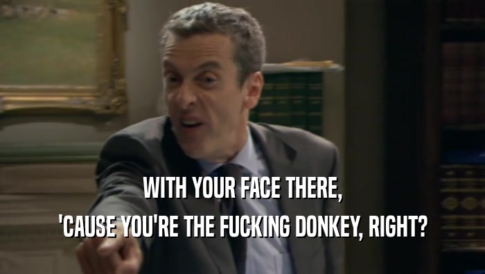 WITH YOUR FACE THERE, 'CAUSE YOU'RE THE FUCKING DONKEY, RIGHT? 