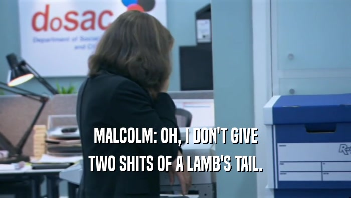 MALCOLM: OH, I DON'T GIVE TWO SHITS OF A LAMB'S TAIL. 