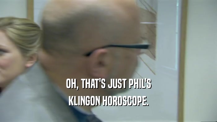 OH, THAT'S JUST PHIL'S KLINGON HOROSCOPE. 