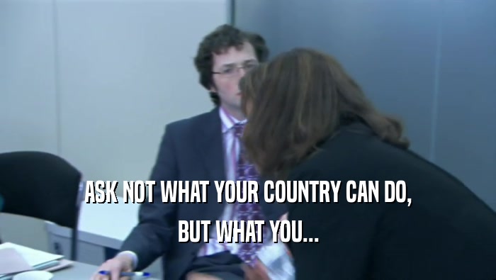 ASK NOT WHAT YOUR COUNTRY CAN DO, BUT WHAT YOU... 