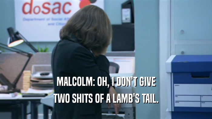 MALCOLM: OH, I DON'T GIVE TWO SHITS OF A LAMB'S TAIL. 