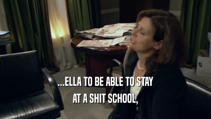 ...ELLA TO BE ABLE TO STAY AT A SHIT SCHOOL, 