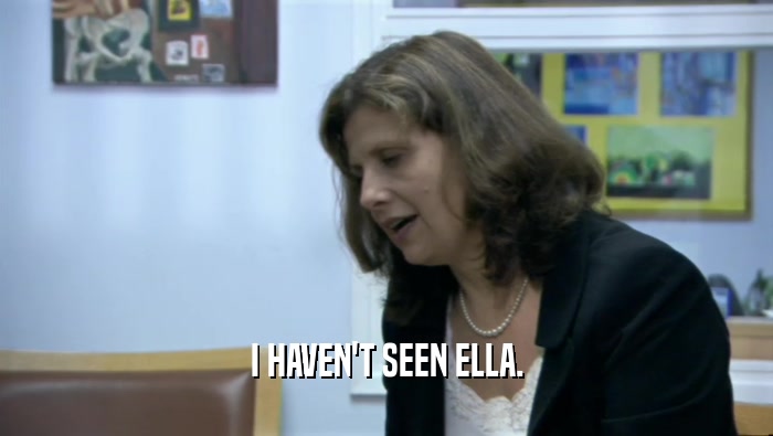 I HAVEN'T SEEN ELLA.  
