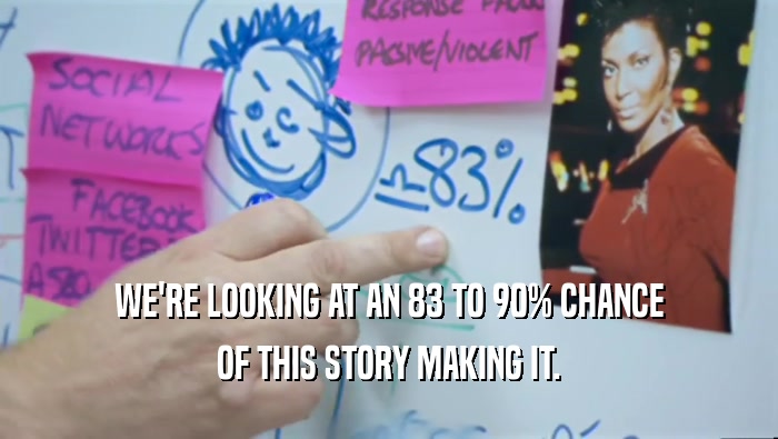 WE'RE LOOKING AT AN 83 TO 90% CHANCE OF THIS STORY MAKING IT. 