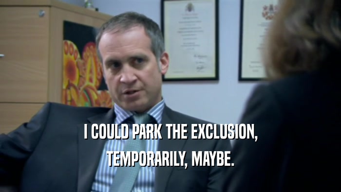 I COULD PARK THE EXCLUSION, TEMPORARILY, MAYBE. 
