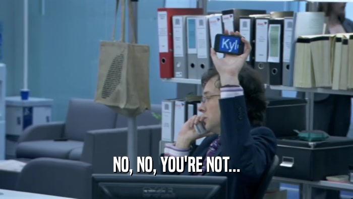 NO, NO, YOU'RE NOT...  